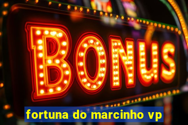 fortuna do marcinho vp